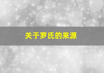 关于罗氏的来源