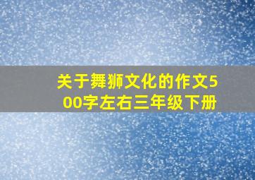 关于舞狮文化的作文500字左右三年级下册