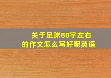 关于足球80字左右的作文怎么写好呢英语