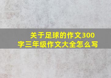 关于足球的作文300字三年级作文大全怎么写