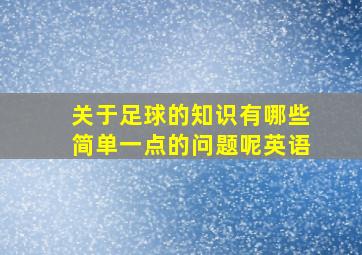 关于足球的知识有哪些简单一点的问题呢英语