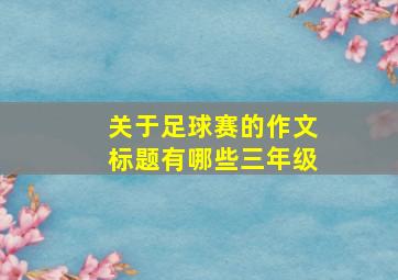 关于足球赛的作文标题有哪些三年级