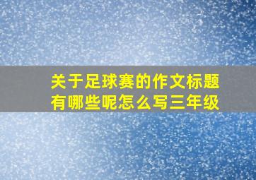 关于足球赛的作文标题有哪些呢怎么写三年级