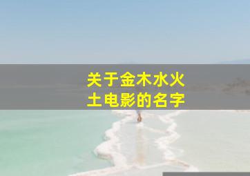 关于金木水火土电影的名字