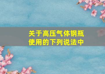 关于高压气体钢瓶使用的下列说法中