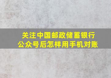 关注中国邮政储蓄银行公众号后怎样用手机对账