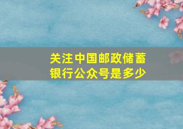 关注中国邮政储蓄银行公众号是多少