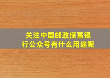 关注中国邮政储蓄银行公众号有什么用途呢