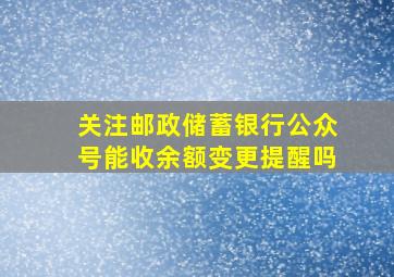 关注邮政储蓄银行公众号能收余额变更提醒吗