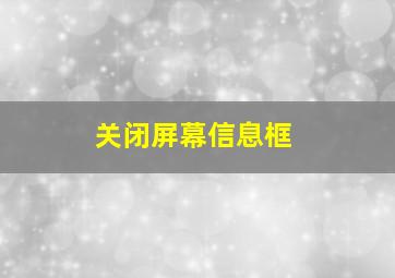 关闭屏幕信息框