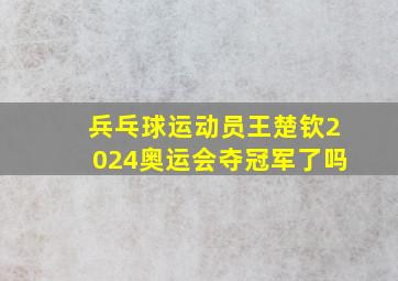 兵乓球运动员王楚钦2024奥运会夺冠军了吗