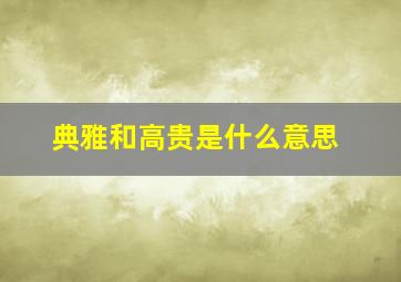 典雅和高贵是什么意思