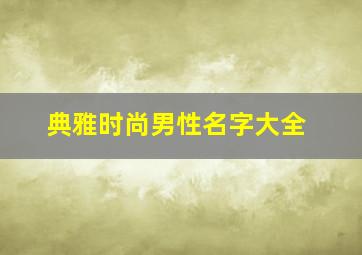 典雅时尚男性名字大全