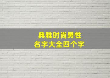 典雅时尚男性名字大全四个字