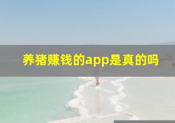 养猪赚钱的app是真的吗