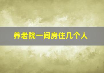 养老院一间房住几个人