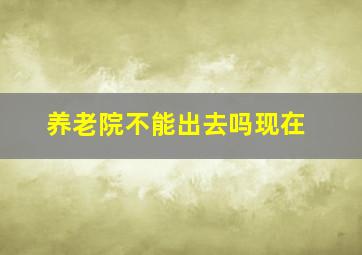 养老院不能出去吗现在