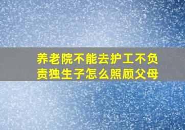 养老院不能去护工不负责独生子怎么照顾父母