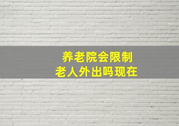 养老院会限制老人外出吗现在