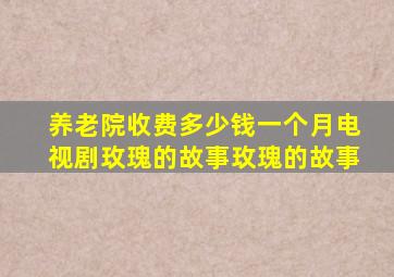 养老院收费多少钱一个月电视剧玫瑰的故事玫瑰的故事