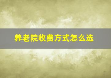 养老院收费方式怎么选