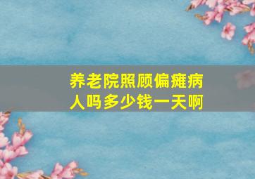 养老院照顾偏瘫病人吗多少钱一天啊