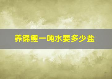 养锦鲤一吨水要多少盐