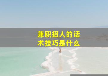 兼职招人的话术技巧是什么