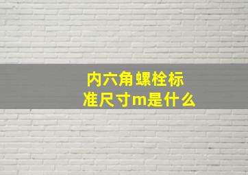 内六角螺栓标准尺寸m是什么