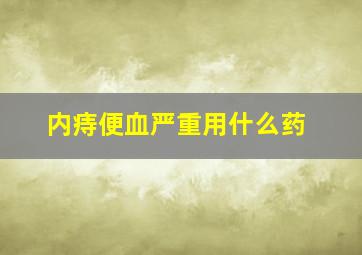 内痔便血严重用什么药