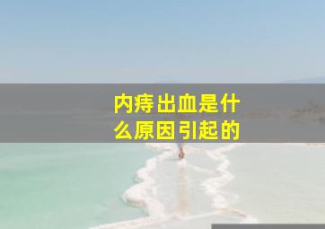 内痔出血是什么原因引起的