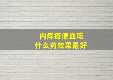 内痔疮便血吃什么药效果最好