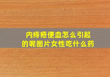 内痔疮便血怎么引起的呢图片女性吃什么药