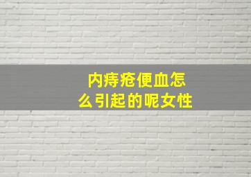 内痔疮便血怎么引起的呢女性