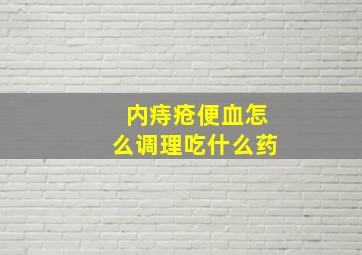 内痔疮便血怎么调理吃什么药