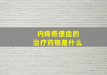 内痔疮便血的治疗药物是什么