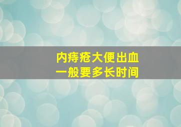 内痔疮大便出血一般要多长时间