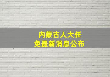 内蒙古人大任免最新消息公布