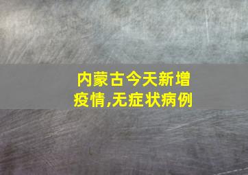 内蒙古今天新增疫情,无症状病例