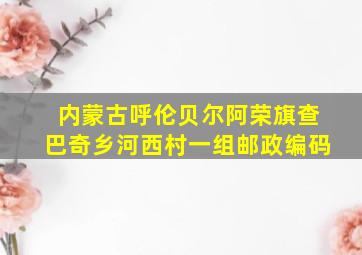 内蒙古呼伦贝尔阿荣旗查巴奇乡河西村一组邮政编码