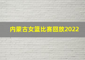 内蒙古女篮比赛回放2022