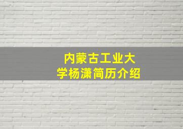 内蒙古工业大学杨潇简历介绍