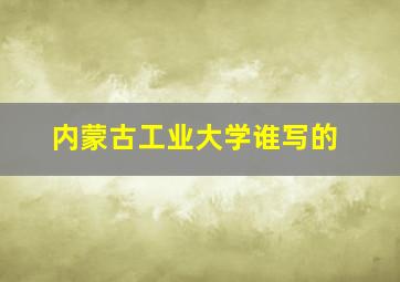 内蒙古工业大学谁写的