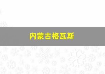 内蒙古格瓦斯