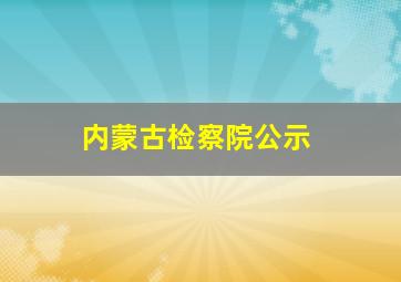 内蒙古检察院公示