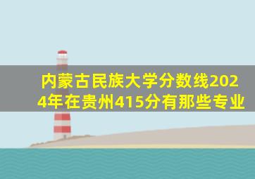 内蒙古民族大学分数线2024年在贵州415分有那些专业