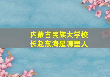 内蒙古民族大学校长赵东海是哪里人