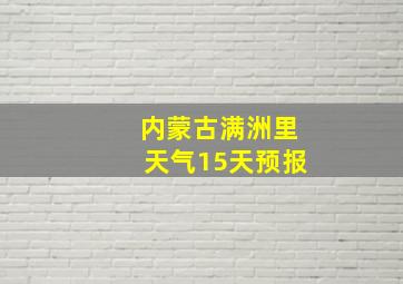 内蒙古满洲里天气15天预报