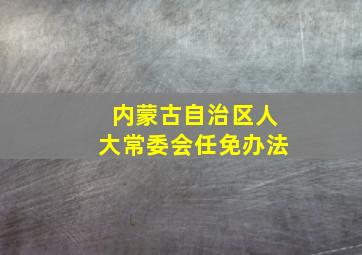 内蒙古自治区人大常委会任免办法