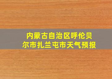 内蒙古自治区呼伦贝尔市扎兰屯市天气预报